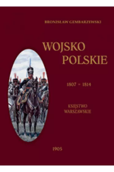 Wojsko Polskie Tom 1. Kr�lestwo Warszawskie 1807-1814 - Bronis�aw Gembarzewski