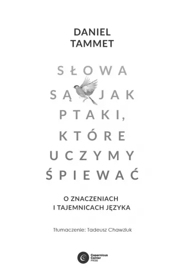 S�owa s� jak ptaki, kt�re uczymy �piewa�. O znaczeniach i tajemnicach j�zyka - Daniel  Tammett