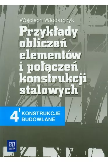 Przyk�ady oblicze� element�w i po��cze� konstrukcji stalowych. Konstrukcje budowlane 4. Podr�cznik - Wojciech W�odarczyk
