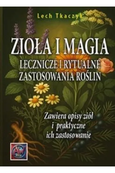Zio�a i magia. Lecznicze i rytualne zastosowania ro�lin - Lech Tkaczyk