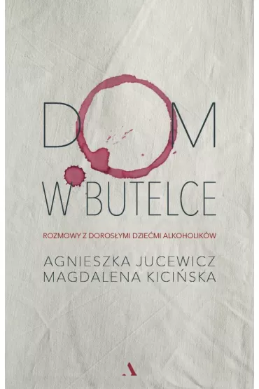Dom w butelce. Rozmowy z Doros�ymi Dzie�mi Alkoholik�w - Agnieszka Jucewicz, Magdalena Kici�ska