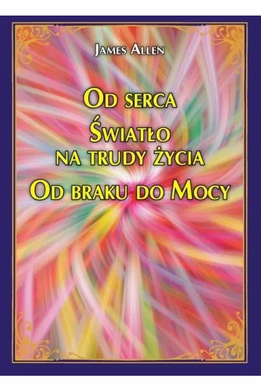 Od serca �wiat�o na trudy �ycia Od braku do Mocy - James Allen