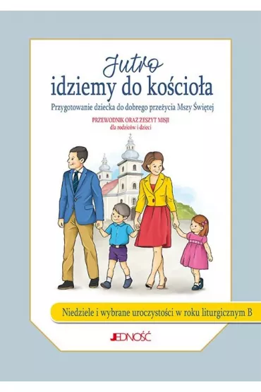 Jutro idziemy do ko�cio�a. Przygotowanie dziecka do dobrego prze�ycia Mszy �wi�tej. Rok B (w zestawie przewodnik oraz zeszyt misji) - Jacek Molka