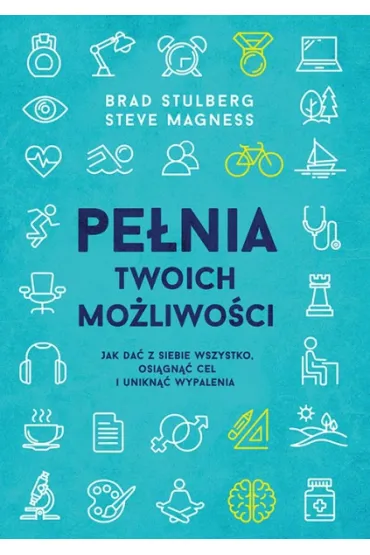 Pe�nia twoich mo�liwo�ci. Jak zwi�kszy� swoj� skuteczno�� - Brad  Stulberg, Steve  Magness