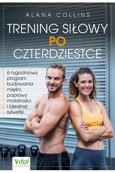 Trening si�owy po czterdziestce. 6-tygodniowy program budowania mi�ni, poprawy mobilno�ci i idealnej sylwetki - Alana  Collins