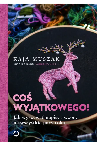 Co� wyj�tkowego! Jak wyszywa� napisy i wzory na wszystkie pory roku - Kaja  Muszak
