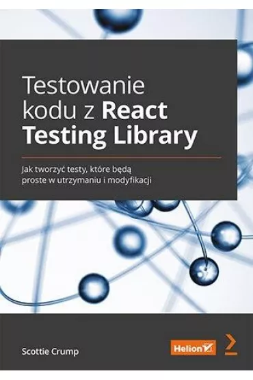 Testowanie kodu z React Testing Library. Jak tworzy� testy, kt�re b�d� proste w utrzymaniu i modyfikacji - Scottie  Crump
