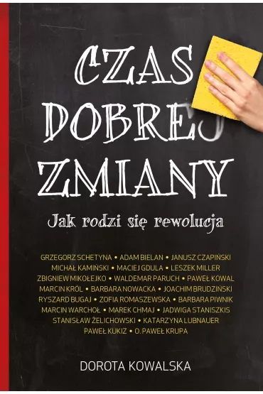 Czas dobrej zmiany. Jak rodzi si� rewolucja - Barbara Nowacka, Dorota Kowalska, Jadwiga Staniszkis, Janusz Czapi�ski, Leszek Miller, Maciej Gdula, Marcin Kr�l, Marek Chmaj, Micha� Kami�ski, Pawe� Kowal, Pawe� Krupa, Pawe� Kukiz, Ryszard Bugaj, Waldemar Paruch, Zbigniew Miko�ejko, Zofia Romaszewska, Grzegorz Schetyna, Adam Bielan, Joachim Brudzi�ski, Barbara Piwnik, Marcin Warcho�, Stanis�aw �elichowski, Katarzyna Lubnauer