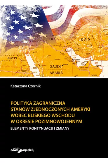 Polityka zagraniczna Stan�w Zjednoczonych Ameryki wobec Bliskiego Wschodu w okresie pozimnowojennym. Elementy kontynuacji i zmiany - Katarzyna  Czornik