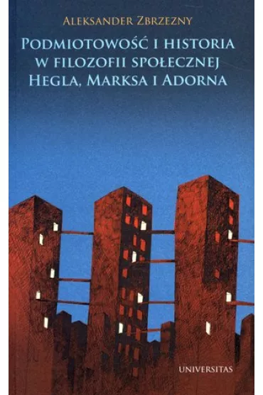 Podmiotowo�� i historia w filozofii spo�ecznej Hegla, Marksa i Adorna - Aleksander Zbrzezny