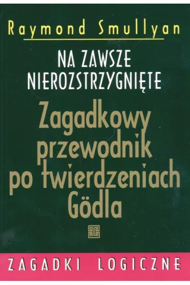 Na zawsze nierozstrzygni�te Zagadkowy przewodnik po twierdzeniach Godla - Raymond Smullyan