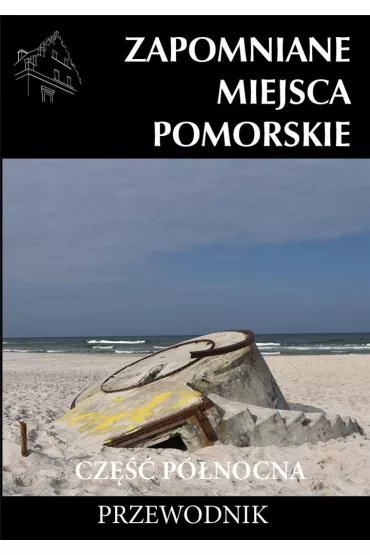 Zapomniane miejsca Pomorskie. Cz�� p�nocna. Przewodnik