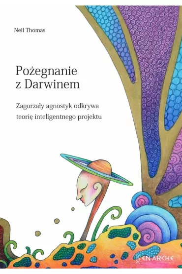 Po�egnanie z Darwinem. Zagorza�y agnostyk odkrywa teori� inteligentnego projektu - Neil Thomas