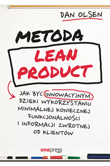 Metoda Lean Product. Jak by� innowacyjnym dzi�ki wykorzystaniu minimalnej koniecznej funkcjonalno�ci i informacji zwrotnej od klient�w - Dan  Olsen