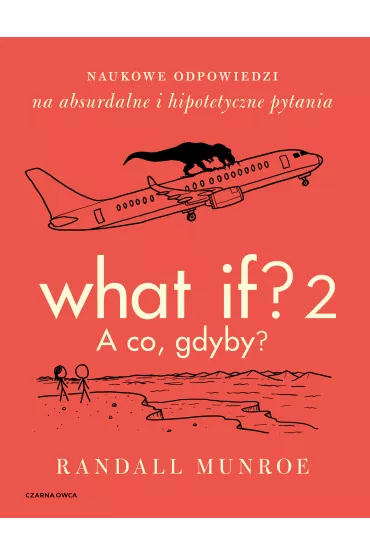 What If? 2. A co gdyby? Naukowe odpowiedzi na absurdalne i hipotetyczne pytania - Randall Munroe