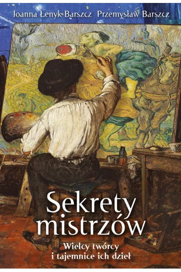 Sekrety mistrz�w. Wielcy tw�rcy i tajemnice ich dzie� - Joanna �enyk-Barszcz