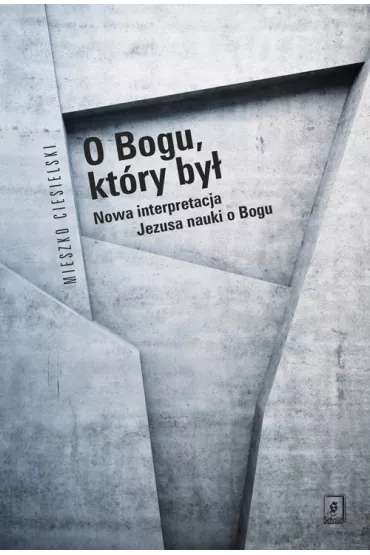 O Bogu, kt�ry by�. Nowa interpretacja Jezusa nauki o Bogu - Mieszko Ciesielski