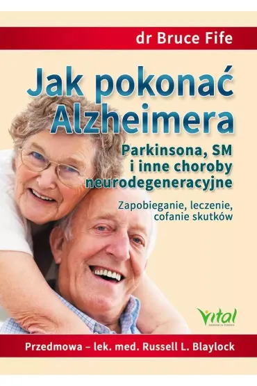 Jak pokona� Alzheimera, Parkinsona, SM i inne choroby neurodegeneracyjne. Zapobieganie, leczenie, cofanie skutk�w - Bruce Fife