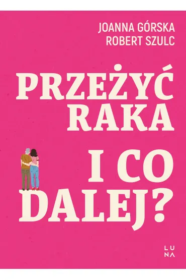 Prze�y� raka. I co dalej? - Joanna  G�rska, Robert  Szulc