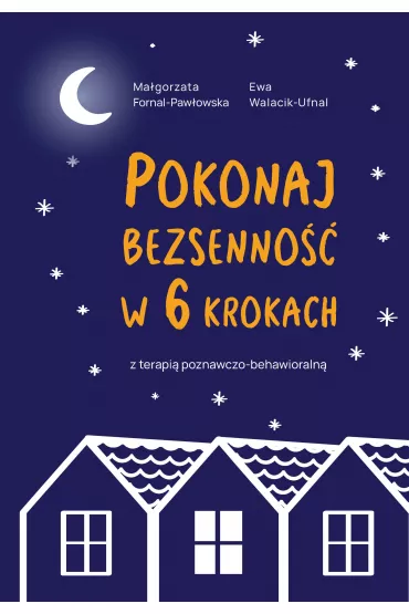 Pokonaj bezsenno�� w 6 krokach z terapi� poznawczo-behawioraln� - Ewa Walacik-Ufnal, Ma�gorzata Fornal-Paw�owska