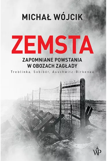 Zemsta. Zapomniane powstania w obozach Zagady: Treblinka, Sobibr, Auschwitz-Birkenau - Micha Wjcik