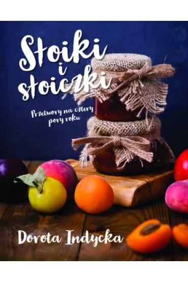 S�oiki i s�oiczki. Przetwory na cztery pory roku - Dorota Indycka