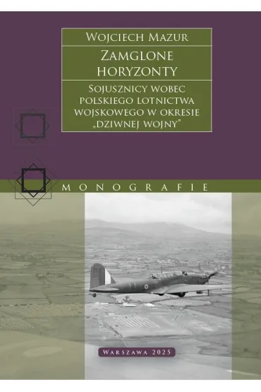 Zamglone horyzonty. Sojusznicy wobec polskiego lotnictwa wojskowego w okresie &bdquo;dziwnej wojny&rdquo; - Wojciech Mazur