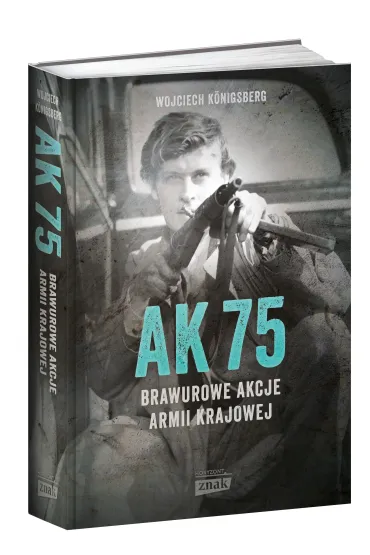 AK 75. Brawurowe akcje Armii Krajowej - Wojciech Konigsberg
