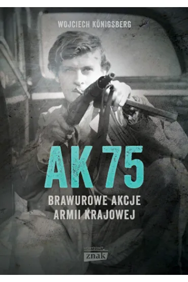 AK 75. Brawurowe akcje Armii Krajowej - Wojciech Konigsberg
