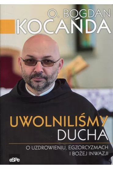 Uwolnili�my Ducha. O uzdrowieniu, egzorcyzmach i bo�ej inwazji - Bogdan Koca�da