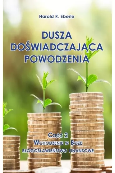Wchodzenie w Bo�e b�ogos�awie�stwo finansowe. Dusza do�wiadczaj�ca powodzenia. Cz�� 2 - Harold R Eberle