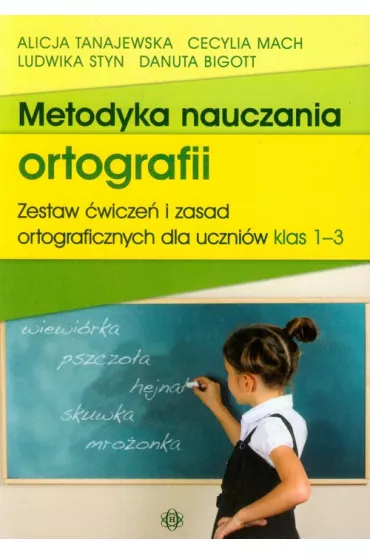 Metodyka nauczania ortografii. Zestaw �wicze� i zasad ortograficznych dla uczni�w klas 1-3 - Alicja Tanajewska, Cecylia Mach, Danuta Bigott, Ludwika Styn