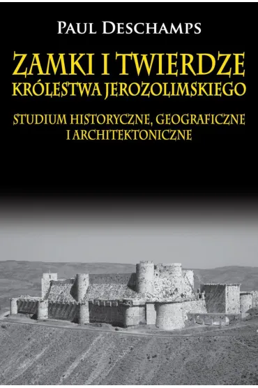 Zamki i twierdze Kr�lestwa Jerozolimskiego. Studium historyczne, geograficzne i architektoniczne - Paul Deschamps