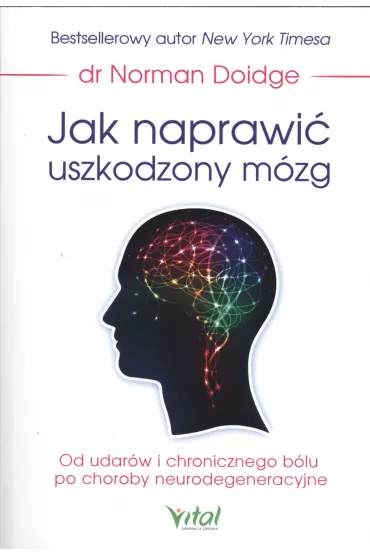 Jak naprawi� uszkodzony m�zg od udar�w i chronicznego b�lu po choroby neurodegeneracyjne - Norman Doidge