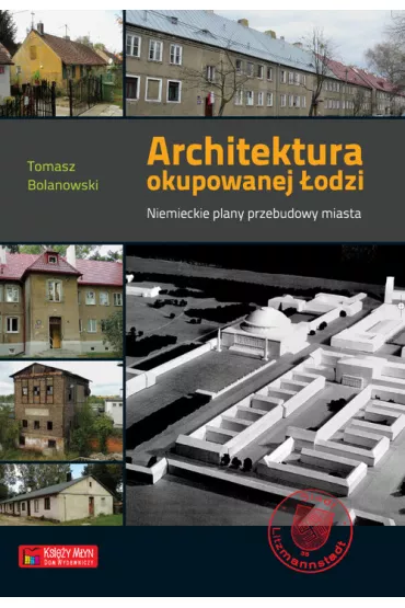 Architektura okupowanej �odzi. Niemieckie plany przebudowy miasta - Tomasz Bolanowski