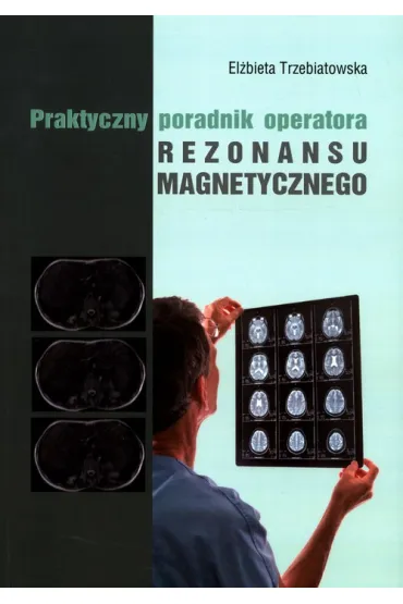 Praktyczny poradnik operatora rezonansu magnetycznego - El�bieta Trzebiatowska