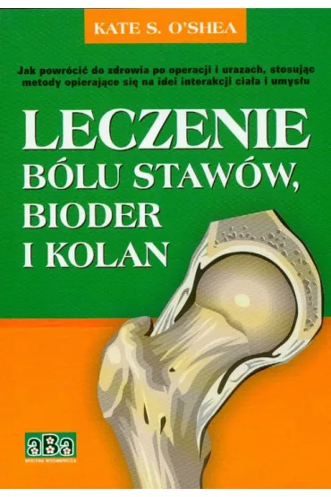 Leczenie b�lu staw�w, bioder i kolan - Kate O'Shea - Kate S. O`Shea