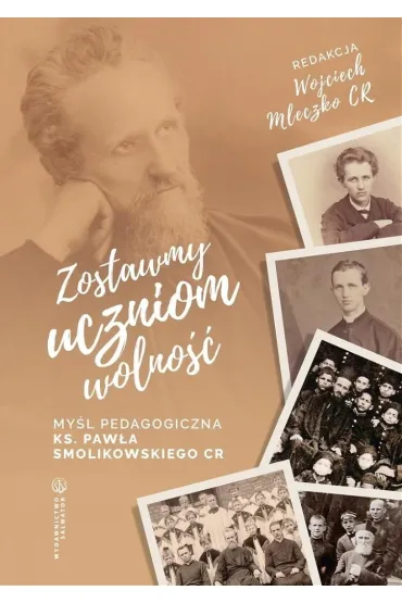 Zostawmy uczniom wolno�� My�l pedagogiczna ks. Paw�a Smolikowskiego CR - Wojciech Mleczko