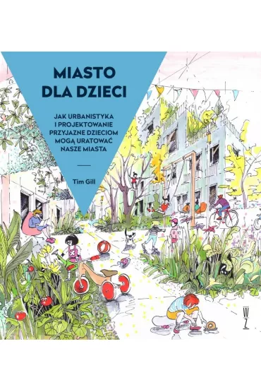 Miasto dla dzieci. Jak urbanistyka i projektowanie przyjazne dzieciom mog�? uratowa�? nasze miasta - Tim Gill