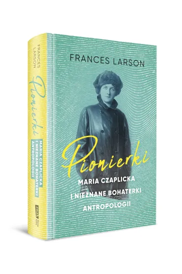 Pionierki. Maria Czaplicka i nieznane bohaterki antropologii - Frances Larson, Aleksandra  Kami�ska
