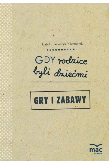 Gdy rodzice byli dzie�mi. Gry i zabawy - Izabela �azarczyk-Kaczmarek