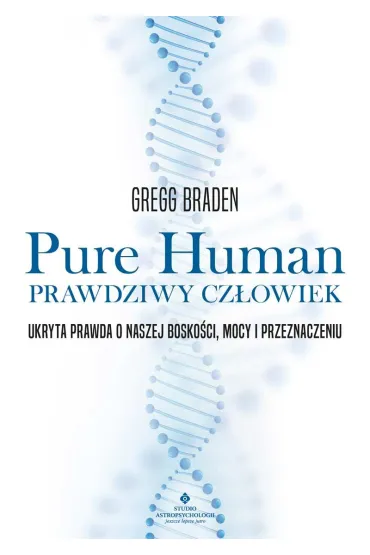 Pure Human - prawdziwy cz�owiek. Ukryta prawda o naszej bosko�ci, mocy i przeznaczeniu - Gregg Braden