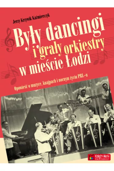 By�y dancingi i gra�y orkiestry w mie�cie �odzi. Opowie�� o muzyce, knajpach i nocnym zyciu PRL-u - Jerzy Krzywik Ka�mierczyk