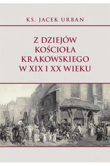 Z dziej�w Ko�cio�a krakowskiego w XIX i XX wieku - Urban Jacek