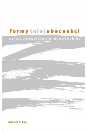 Formy (nie)obecno�ci. Szkice o wsp�czesnej poezji kobiet