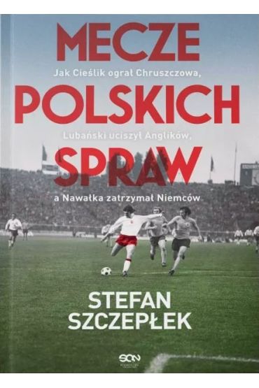 Mecze polskich spraw. Jak Cieślik ograł Chruszczowa, Lubański uciszył Anglików, a Nawałka zatrzymał Niemców