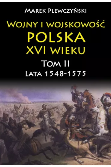 Lata 1548-1575. Wojny i wojskowo�� Polska XVI wieku. Tom 2 - Marek Plewczy�ski
