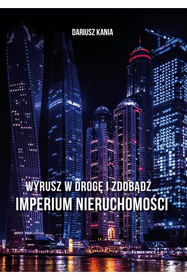 Wyrusz w drog� i zdob�d�… Imperium nieruchomo�ci - Dariusz Kania