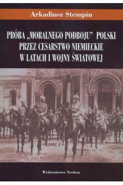 eBook Prba "moralnego podboju" Polski przez Cesarstwo Niemieckie w latach I wojny wiatowej pdf