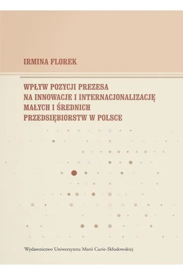 Wp�yw pozycji prezesa na innowacje i internacjonalizacj� ma�ych i �rednich przedsi�biorstw w Polsce - Irmina Florek